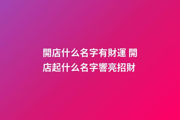 開店什么名字有財運 開店起什么名字響亮招財-第1張-店鋪起名-玄機派